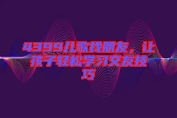 4399兒歌找朋友，讓孩子輕松學習交友技巧