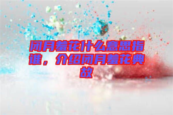 閉月羞花什么意思指誰，介紹閉月羞花典故