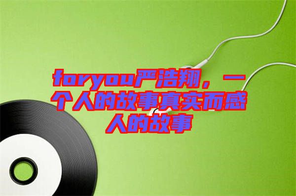 foryou嚴(yán)浩翔，一個(gè)人的故事真實(shí)而感人的故事