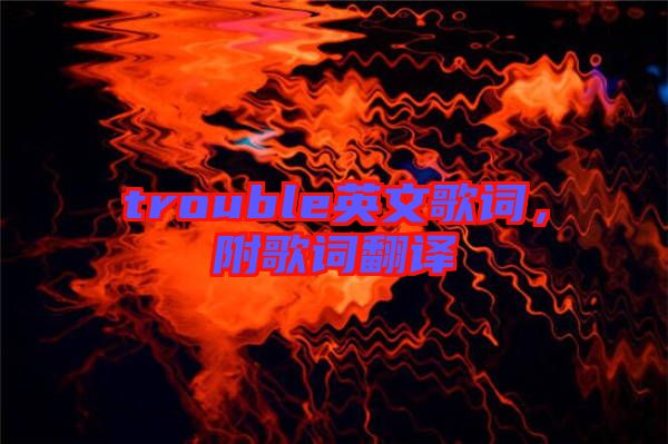 trouble英文歌詞，附歌詞翻譯