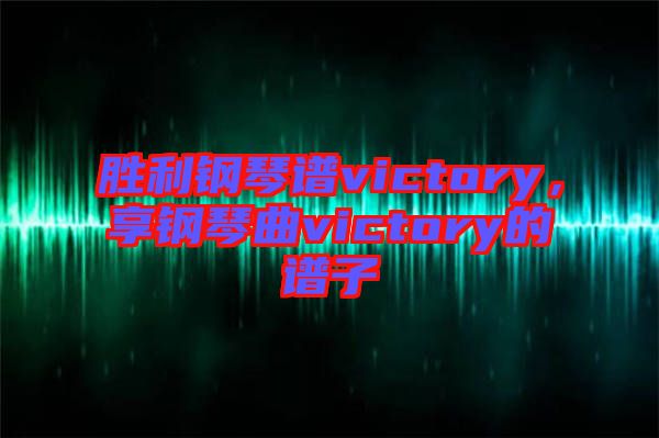 勝利鋼琴譜victory，享鋼琴曲victory的譜子