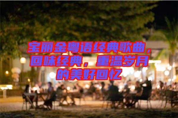 寶麗金粵語經(jīng)典歌曲，回味經(jīng)典，重溫歲月的美好回憶