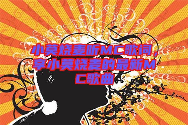 小莫燒麥聽MC歌詞，享小莫燒麥的最新MC歌曲