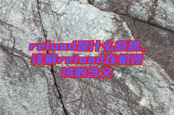 reload是什么意思，詳解reload在機(jī)領(lǐng)域的含義