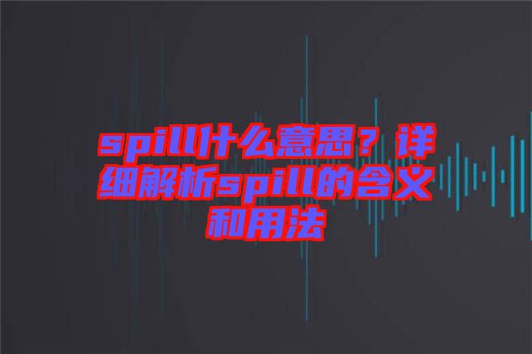 spill什么意思？詳細(xì)解析spill的含義和用法