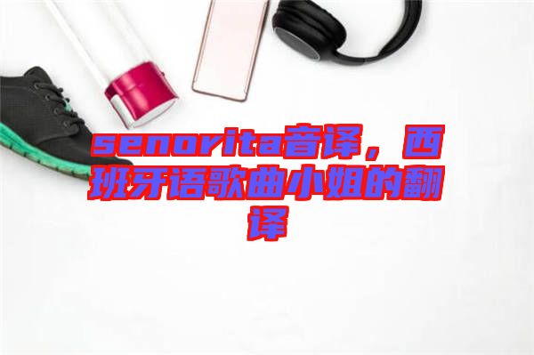 senorita音譯，西班牙語(yǔ)歌曲小姐的翻譯