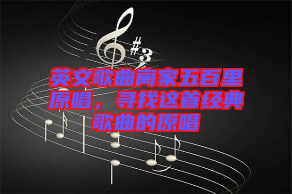 英文歌曲離家五百里原唱，尋找這首經(jīng)典歌曲的原唱