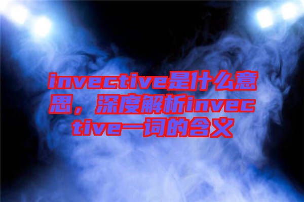 invective是什么意思，深度解析invective一詞的含義