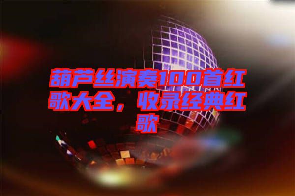 葫蘆絲演奏100首紅歌大全，收錄經(jīng)典紅歌