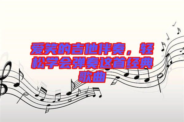 愛笑的吉他伴奏，輕松學(xué)會彈奏這首經(jīng)典歌曲