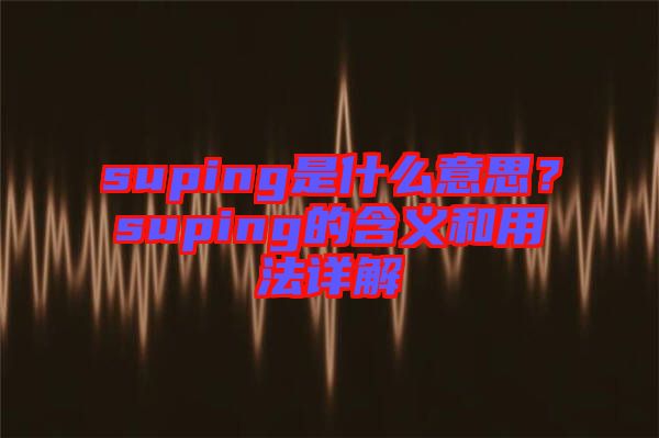 suping是什么意思？suping的含義和用法詳解