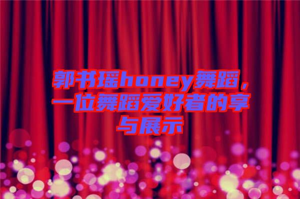 郭書瑤honey舞蹈，一位舞蹈愛好者的享與展示