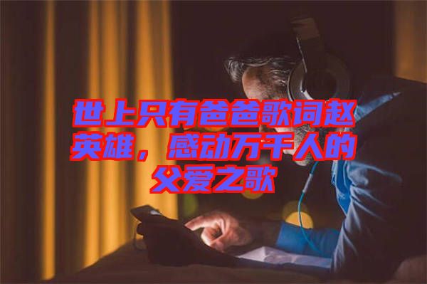 世上只有爸爸歌詞趙英雄，感動萬千人的父愛之歌