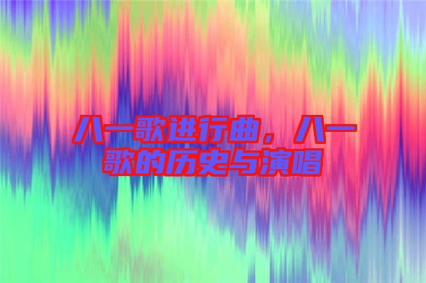 八一歌進(jìn)行曲，八一歌的歷史與演唱