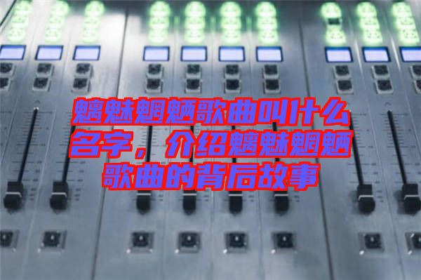 魑魅魍魎歌曲叫什么名字，介紹魑魅魍魎歌曲的背后故事