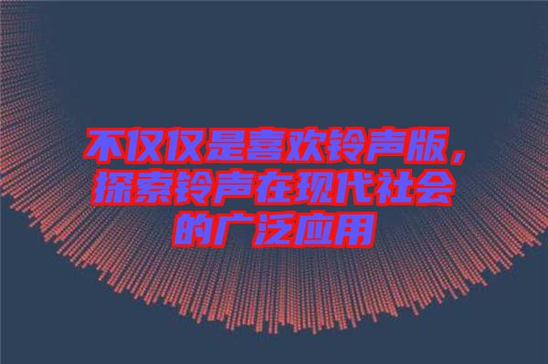 不僅僅是喜歡鈴聲版，探索鈴聲在現(xiàn)代社會的廣泛應(yīng)用