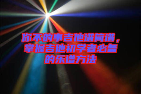 你不的事吉他譜簡譜，掌握吉他初學(xué)者必備的樂譜方法