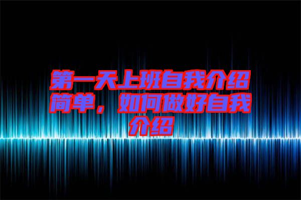 第一天上班自我介紹簡(jiǎn)單，如何做好自我介紹