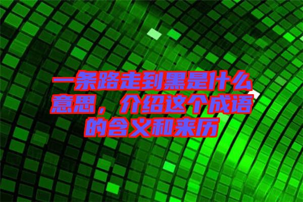 一條路走到黑是什么意思，介紹這個(gè)成語(yǔ)的含義和來(lái)歷