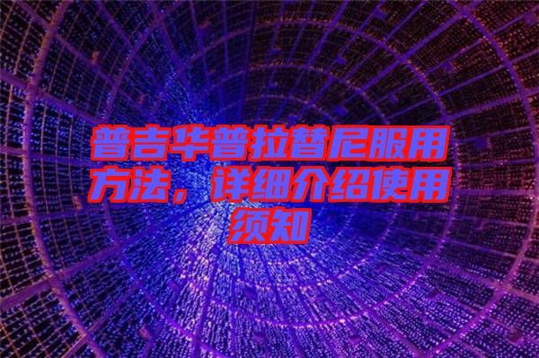 普吉華普拉替尼服用方法，詳細(xì)介紹使用須知