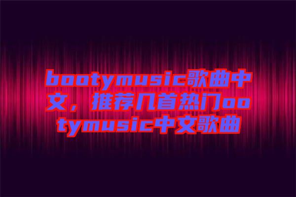 bootymusic歌曲中文，推薦幾首熱門(mén)ootymusic中文歌曲