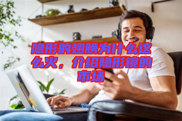 隱形的翅膀?yàn)槭裁催@么火，介紹隱形鏡的市場(chǎng)