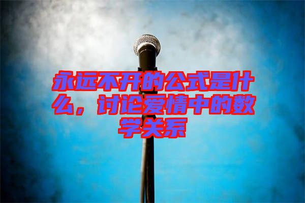 永遠(yuǎn)不開的公式是什么，討論愛情中的數(shù)學(xué)關(guān)系