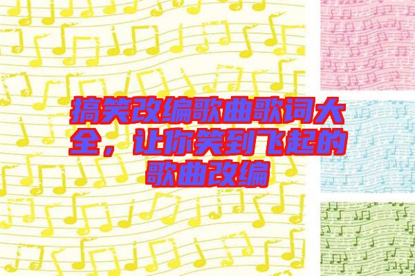 搞笑改編歌曲歌詞大全，讓你笑到飛起的歌曲改編