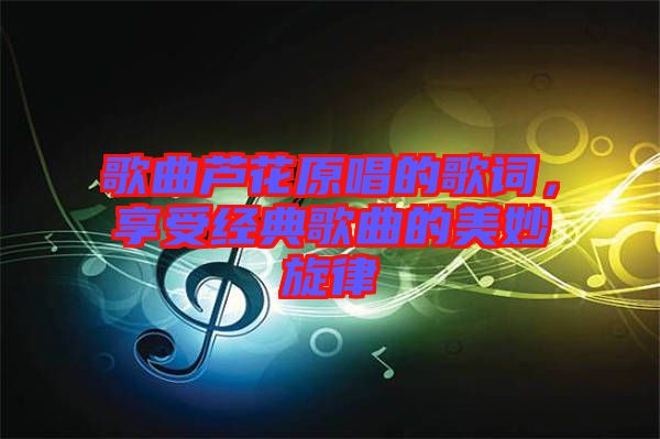 歌曲蘆花原唱的歌詞，享受經(jīng)典歌曲的美妙旋律