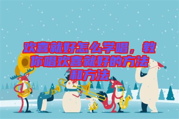 歡喜就好怎么學(xué)唱，教你唱歡喜就好的方法和方法