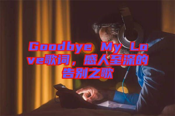 Goodbye My Love歌詞，感人至深的告別之歌