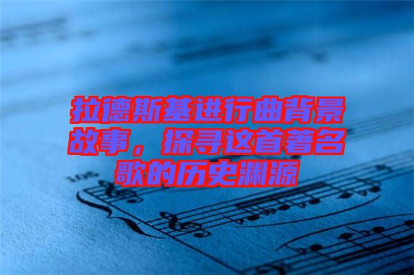 拉德斯基進(jìn)行曲背景故事，探尋這首著名歌的歷史淵源