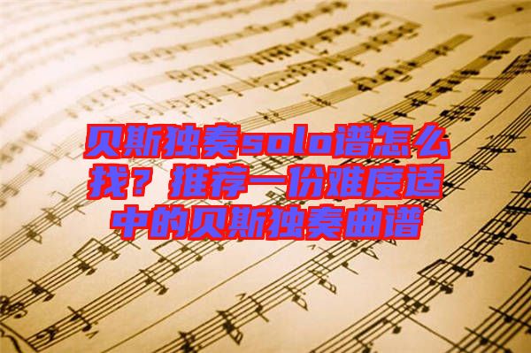 貝斯獨(dú)奏solo譜怎么找？推薦一份難度適中的貝斯獨(dú)奏曲譜