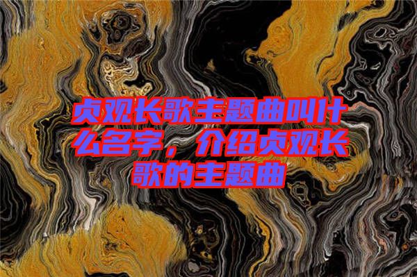 貞觀長歌主題曲叫什么名字，介紹貞觀長歌的主題曲