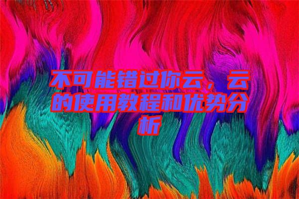 不可能錯過你云，云的使用教程和優(yōu)勢分析