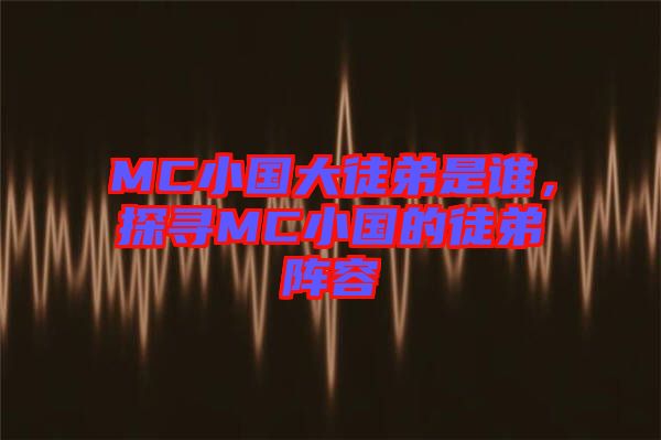 MC小國大徒弟是誰，探尋MC小國的徒弟陣容