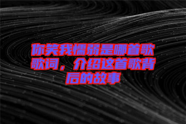 你笑我懦弱是哪首歌歌詞，介紹這首歌背后的故事