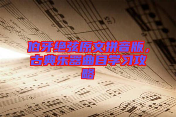 伯牙絕弦原文拼音版，古典樂器曲目學(xué)習(xí)攻略