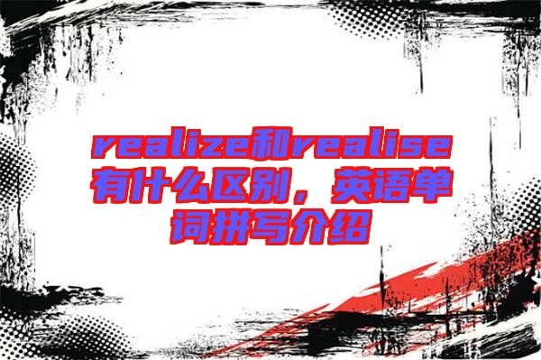 realize和realise有什么區(qū)別，英語單詞拼寫介紹