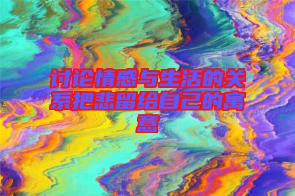 討論情感與生活的關(guān)系把悲留給自己的寓意