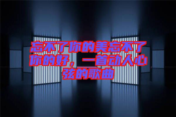 忘不了你的美忘不了你的好，一首動人心弦的歌曲