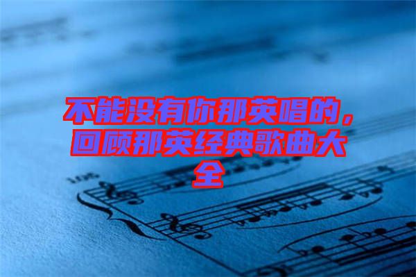 不能沒有你那英唱的，回顧那英經(jīng)典歌曲大全