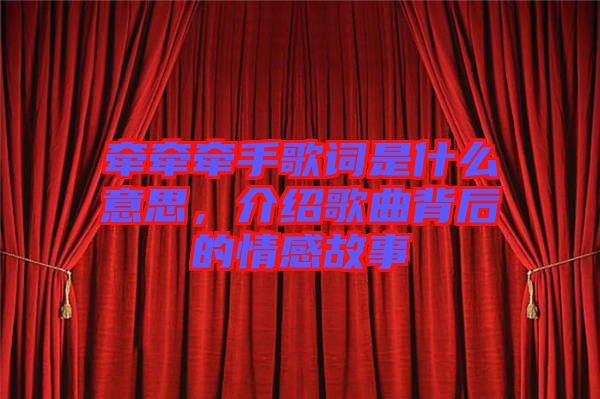 牽牽牽手歌詞是什么意思，介紹歌曲背后的情感故事