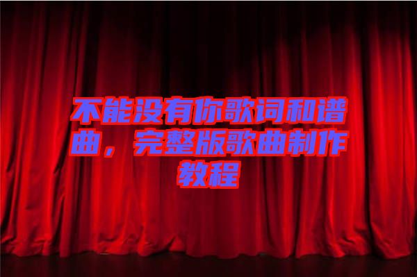 不能沒有你歌詞和譜曲，完整版歌曲制作教程