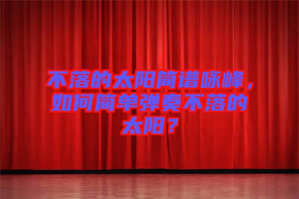 不落的太陽簡譜詠峰，如何簡單彈奏不落的太陽？