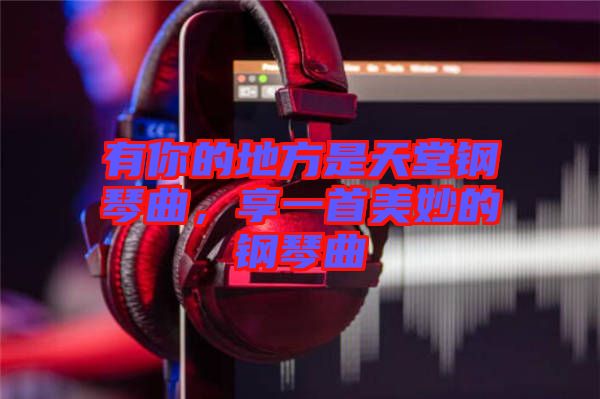 有你的地方是天堂鋼琴曲，享一首美妙的鋼琴曲