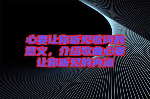 心要讓你聽見歌詞的意義，介紹歌曲心要讓你聽見的內(nèi)涵