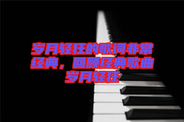 歲月輕狂的歌詞非常經(jīng)典，回顧經(jīng)典歌曲歲月輕狂