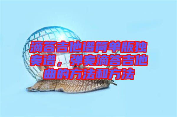 滴答吉他譜簡(jiǎn)單版獨(dú)奏譜，彈奏滴答吉他曲的方法和方法