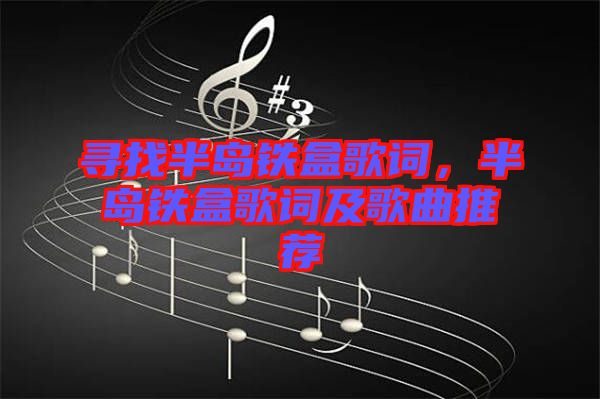 尋找半島鐵盒歌詞，半島鐵盒歌詞及歌曲推薦